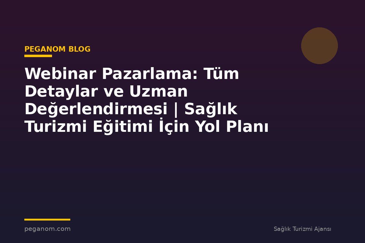 Webinar Pazarlama: Tüm Detaylar ve Uzman Değerlendirmesi | Sağlık Turizmi Eğitimi İçin Yol Planı