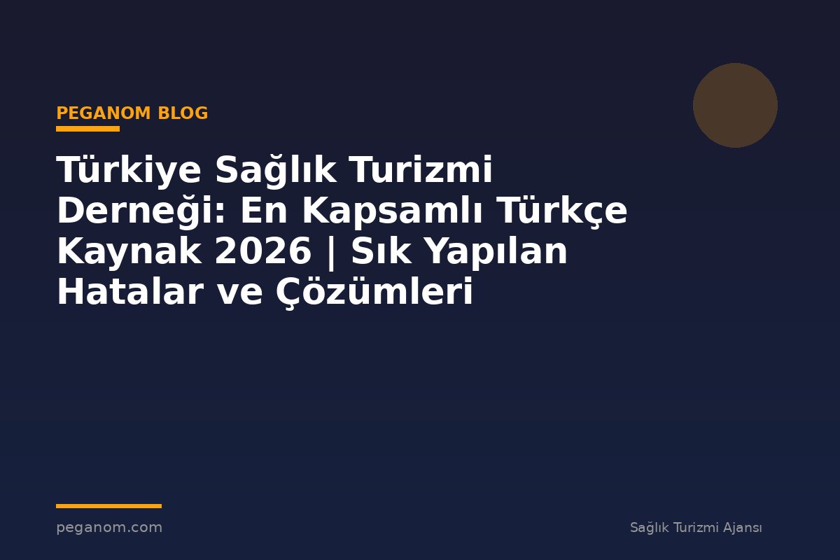 Türkiye Sağlık Turizmi Derneği: En Kapsamlı Türkçe Kaynak 2026 | Sık Yapılan Hatalar ve Çözümleri