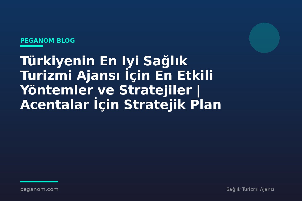 Türkiyenin En Iyi Sağlık Turizmi Ajansı İçin En Etkili Yöntemler ve Stratejiler | Acentalar İçin Stratejik Plan