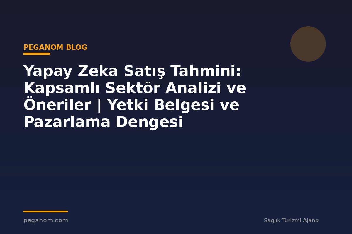 Yapay Zeka Satış Tahmini: Kapsamlı Sektör Analizi ve Öneriler | Yetki Belgesi ve Pazarlama Dengesi