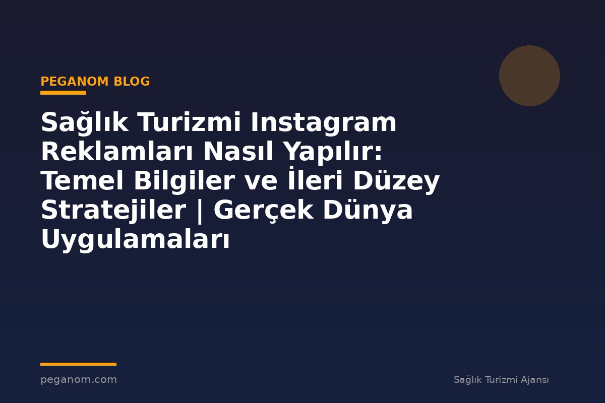 Sağlık Turizmi Instagram Reklamları Nasıl Yapılır: Temel Bilgiler ve İleri Düzey Stratejiler | Gerçek Dünya Uygulamaları