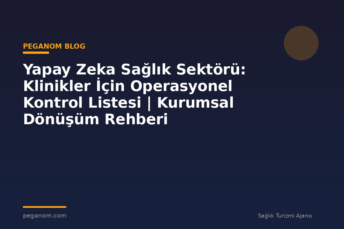 Yapay Zeka Sağlık Sektörü: Klinikler İçin Operasyonel Kontrol Listesi | Kurumsal Dönüşüm Rehberi