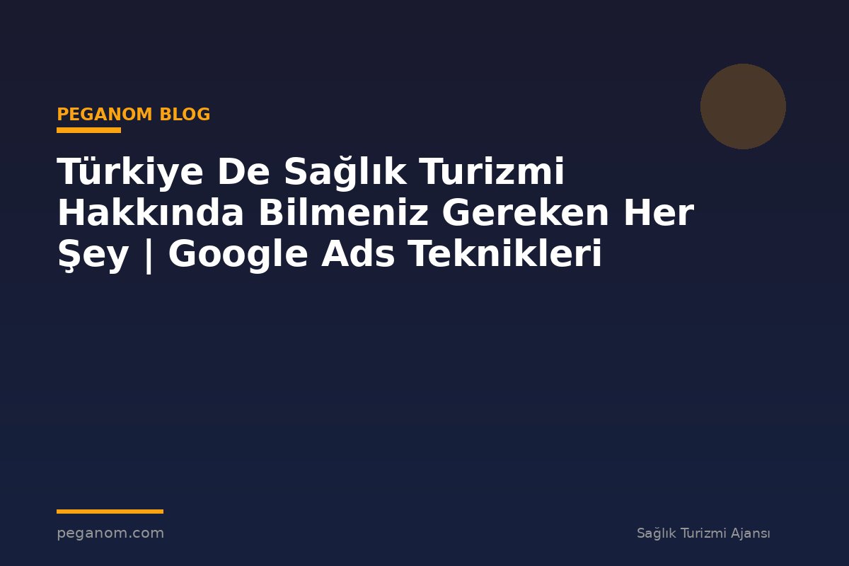 Türkiye De Sağlık Turizmi Hakkında Bilmeniz Gereken Her Şey | Google Ads Teknikleri
