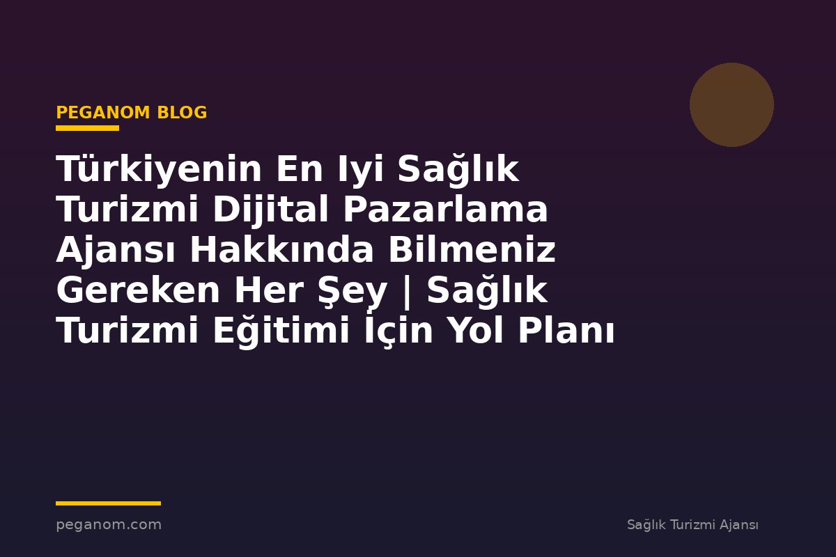 Türkiyenin En Iyi Sağlık Turizmi Dijital Pazarlama Ajansı Hakkında Bilmeniz Gereken Her Şey | Sağlık Turizmi Eğitimi İçin Yol Planı