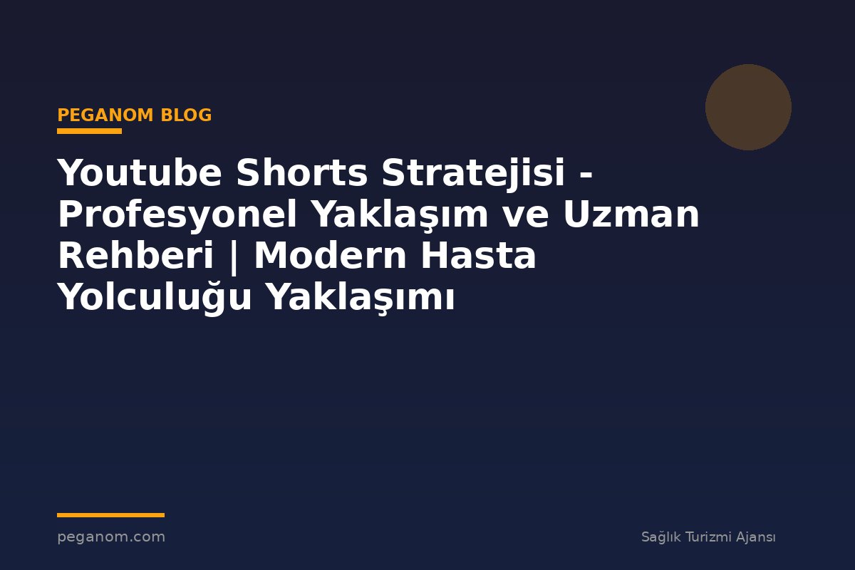 Youtube Shorts Stratejisi - Profesyonel Yaklaşım ve Uzman Rehberi | Modern Hasta Yolculuğu Yaklaşımı