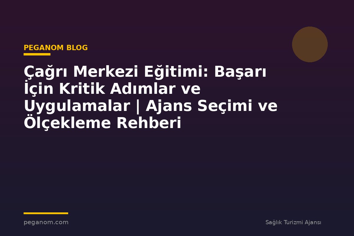 Çağrı Merkezi Eğitimi: Başarı İçin Kritik Adımlar ve Uygulamalar | Ajans Seçimi ve Ölçekleme Rehberi