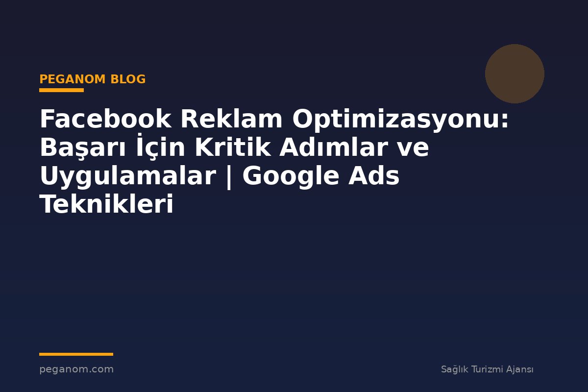 Facebook Reklam Optimizasyonu: Başarı İçin Kritik Adımlar ve Uygulamalar | Google Ads Teknikleri