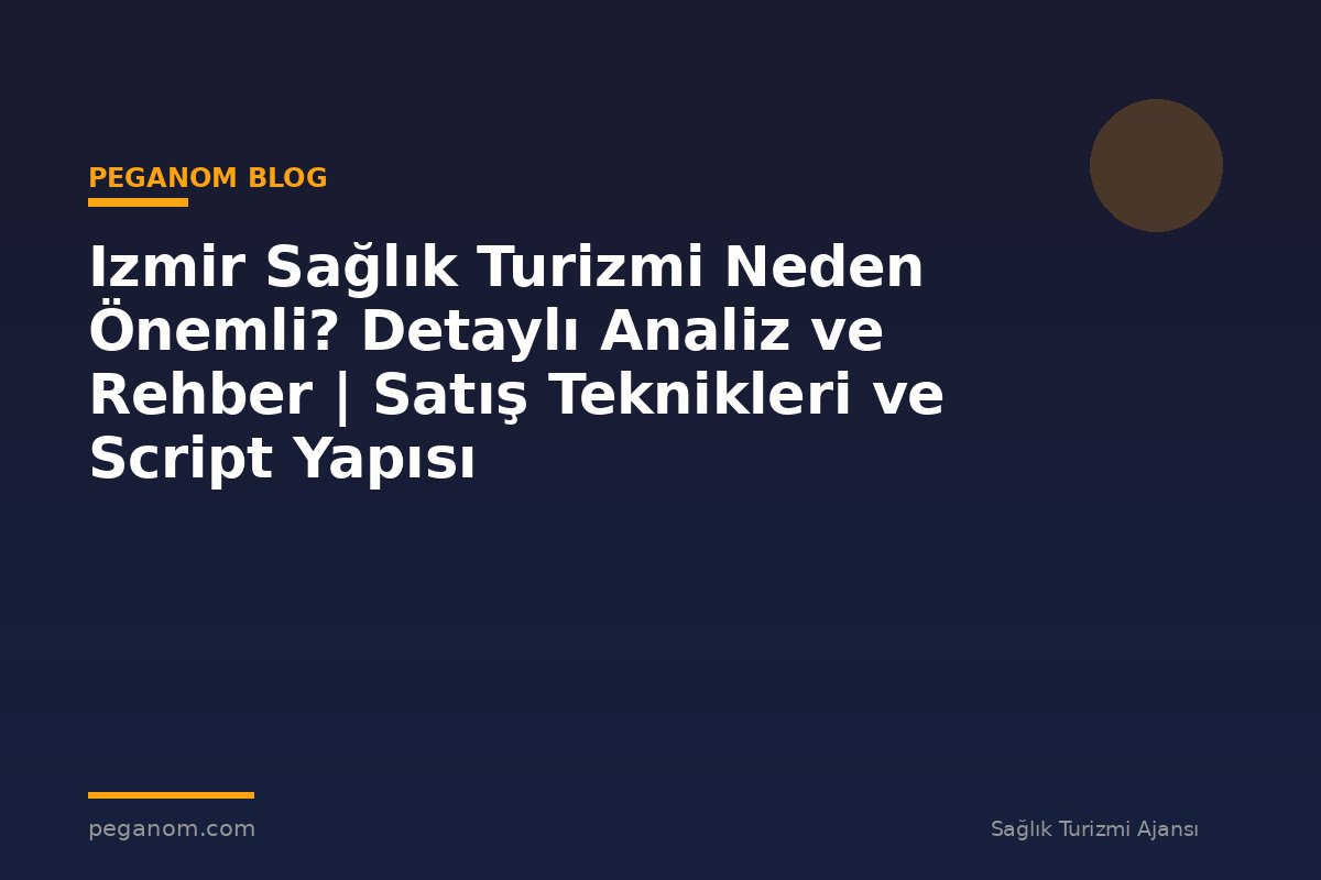 Izmir Sağlık Turizmi Neden Önemli? Detaylı Analiz ve Rehber | Satış Teknikleri ve Script Yapısı