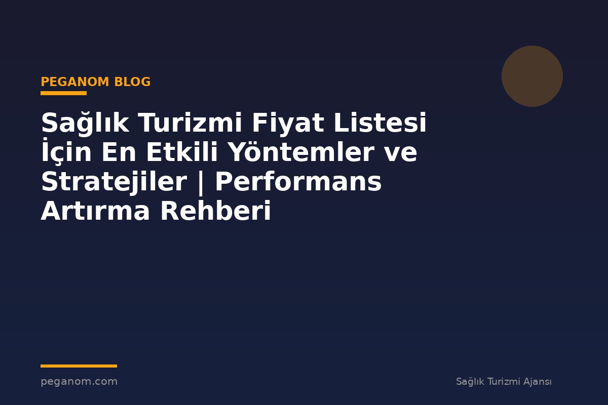 Sağlık Turizmi Fiyat Listesi İçin En Etkili Yöntemler ve Stratejiler | Performans Artırma Rehberi