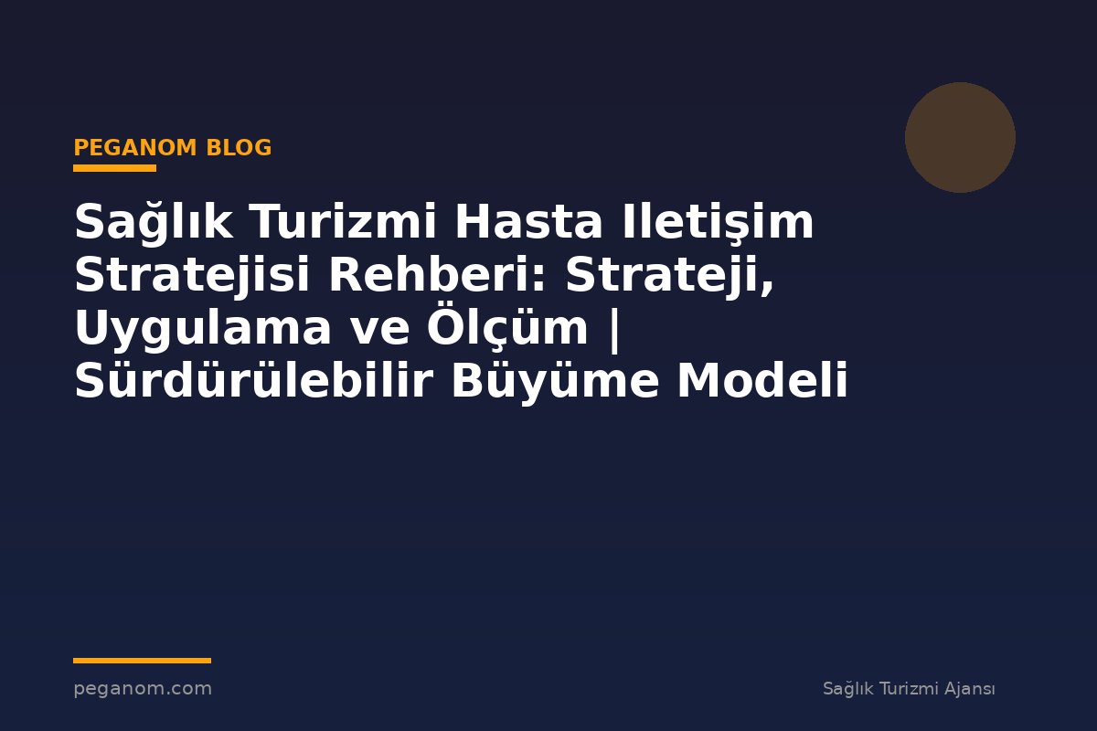 Sağlık Turizmi Hasta Iletişim Stratejisi Rehberi: Strateji, Uygulama ve Ölçüm | Sürdürülebilir Büyüme Modeli