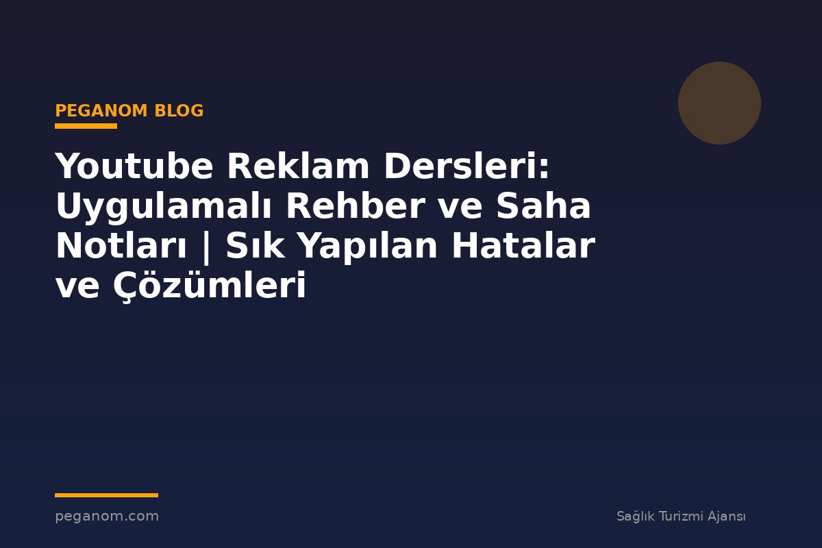 Youtube Reklam Dersleri: Uygulamalı Rehber ve Saha Notları | Sık Yapılan Hatalar ve Çözümleri