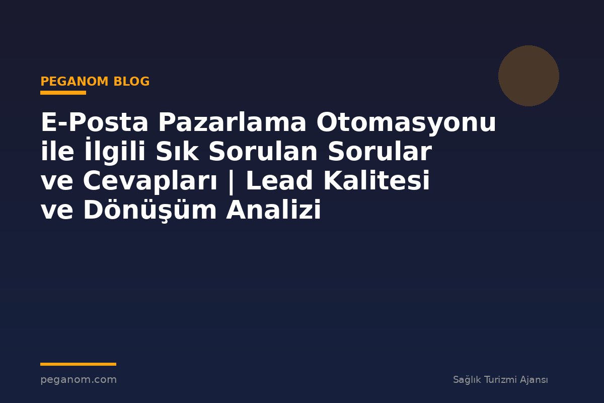 E-Posta Pazarlama Otomasyonu ile İlgili Sık Sorulan Sorular ve Cevapları | Lead Kalitesi ve Dönüşüm Analizi