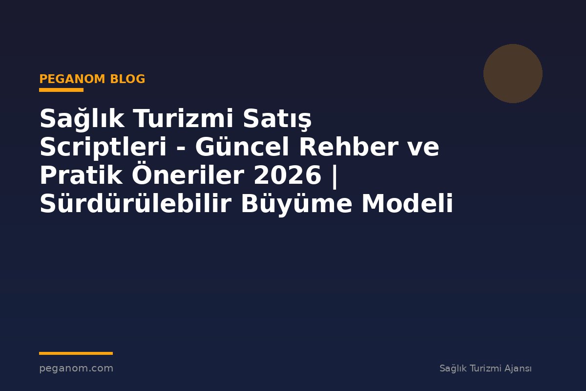 Sağlık Turizmi Satış Scriptleri - Güncel Rehber ve Pratik Öneriler 2026 | Sürdürülebilir Büyüme Modeli