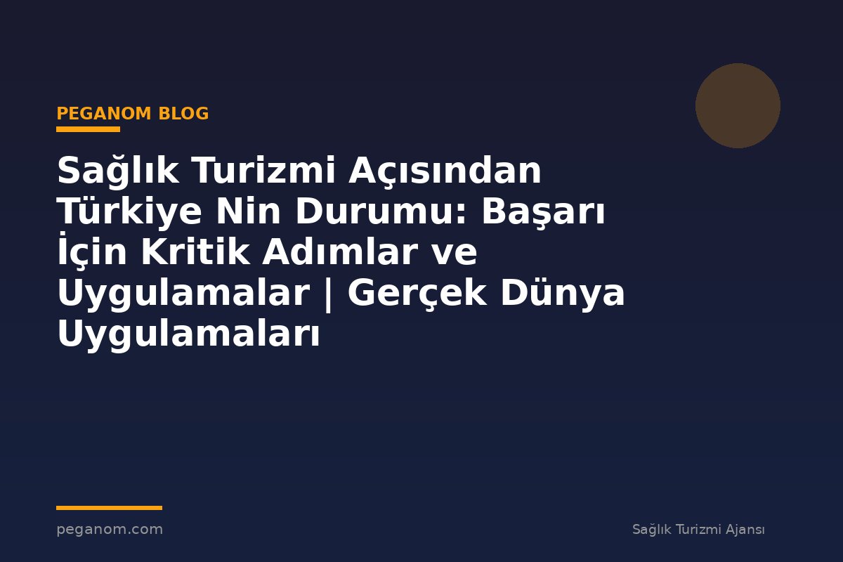 Sağlık Turizmi Açısından Türkiye Nin Durumu: Başarı İçin Kritik Adımlar ve Uygulamalar | Gerçek Dünya Uygulamaları