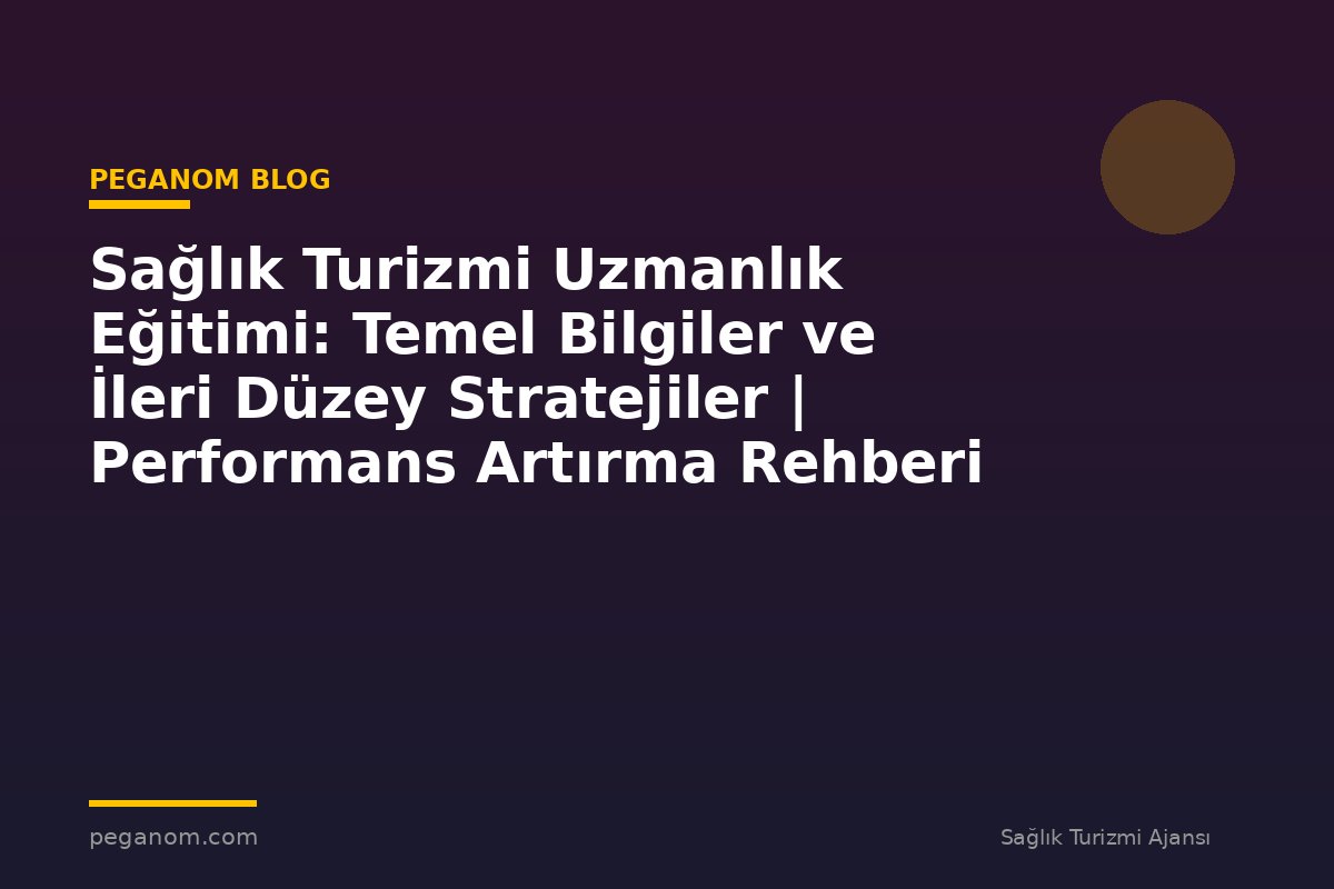 Sağlık Turizmi Uzmanlık Eğitimi: Temel Bilgiler ve İleri Düzey Stratejiler | Performans Artırma Rehberi