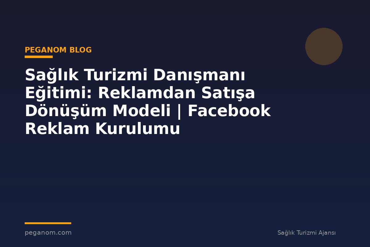 Sağlık Turizmi Danışmanı Eğitimi: Reklamdan Satışa Dönüşüm Modeli | Facebook Reklam Kurulumu