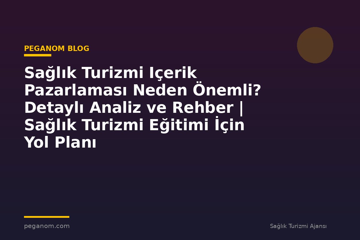 Sağlık Turizmi Içerik Pazarlaması Neden Önemli? Detaylı Analiz ve Rehber | Sağlık Turizmi Eğitimi İçin Yol Planı