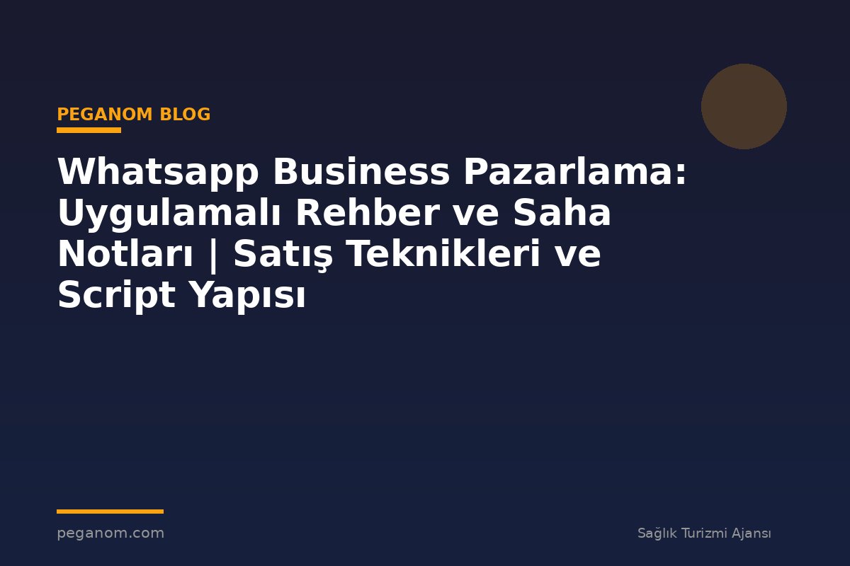Whatsapp Business Pazarlama: Uygulamalı Rehber ve Saha Notları | Satış Teknikleri ve Script Yapısı