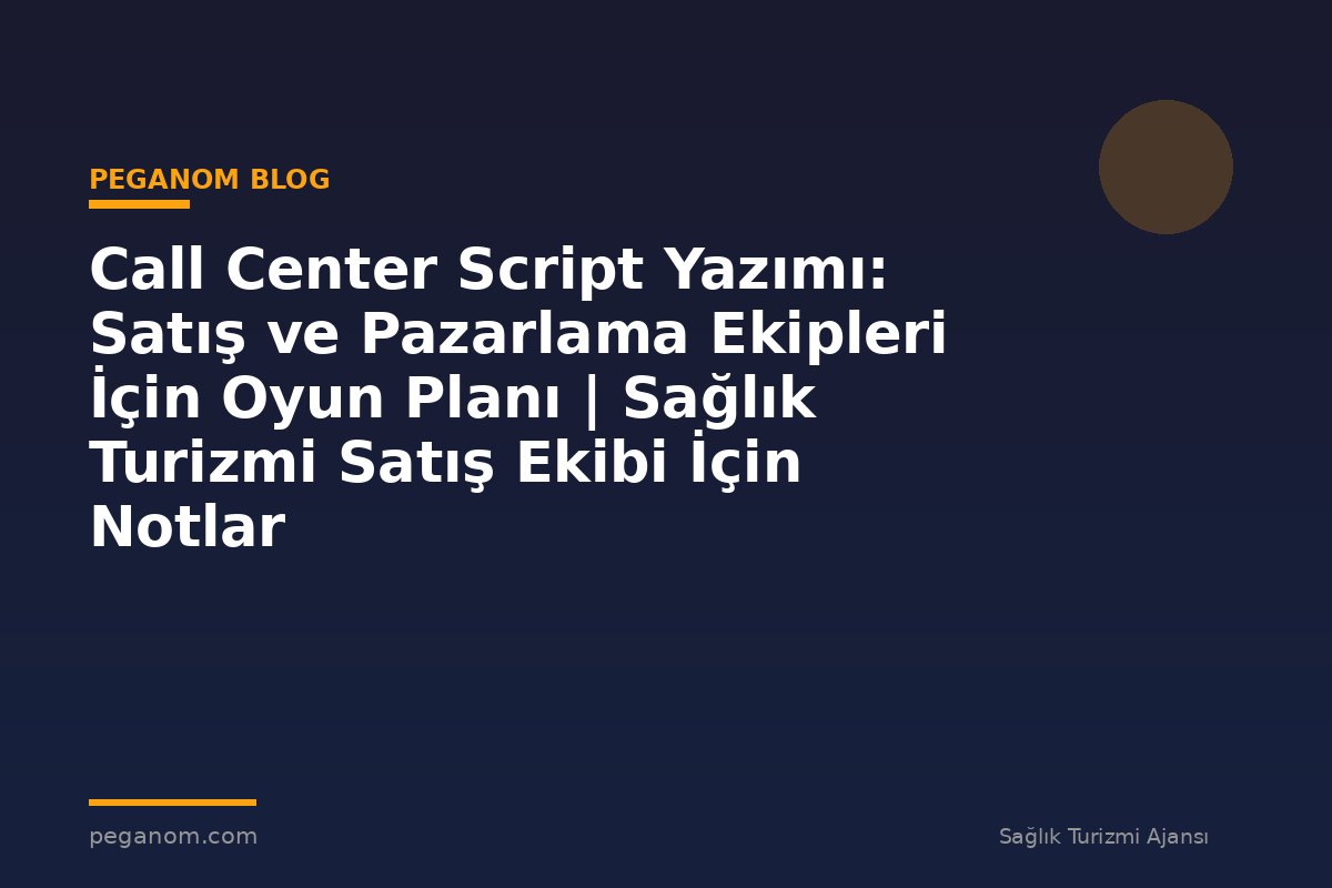 Call Center Script Yazımı: Satış ve Pazarlama Ekipleri İçin Oyun Planı | Sağlık Turizmi Satış Ekibi İçin Notlar