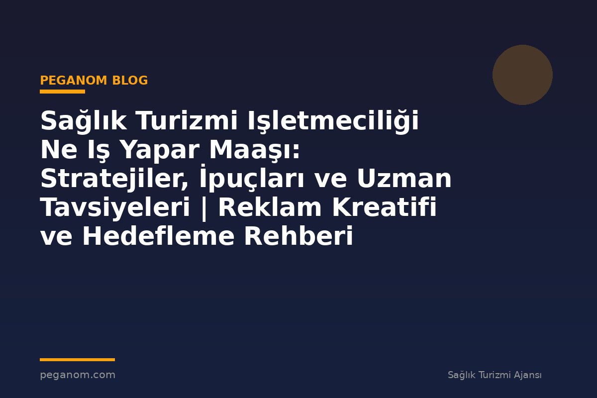 Sağlık Turizmi Işletmeciliği Ne Iş Yapar Maaşı: Stratejiler, İpuçları ve Uzman Tavsiyeleri | Reklam Kreatifi ve Hedefleme Rehberi