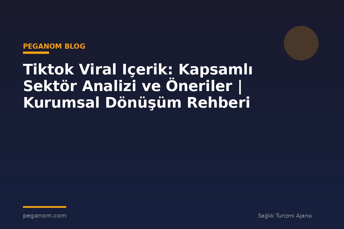 Tiktok Viral Içerik: Kapsamlı Sektör Analizi ve Öneriler | Kurumsal Dönüşüm Rehberi