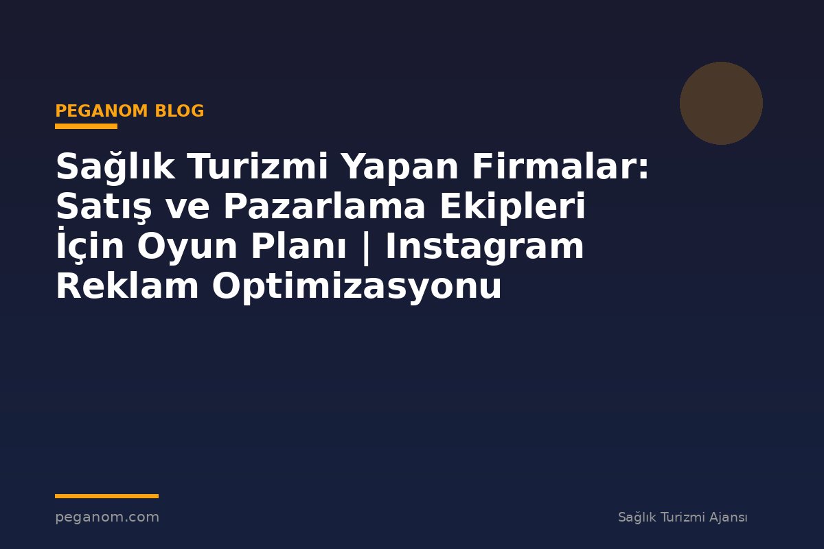 Sağlık Turizmi Yapan Firmalar: Satış ve Pazarlama Ekipleri İçin Oyun Planı | Instagram Reklam Optimizasyonu