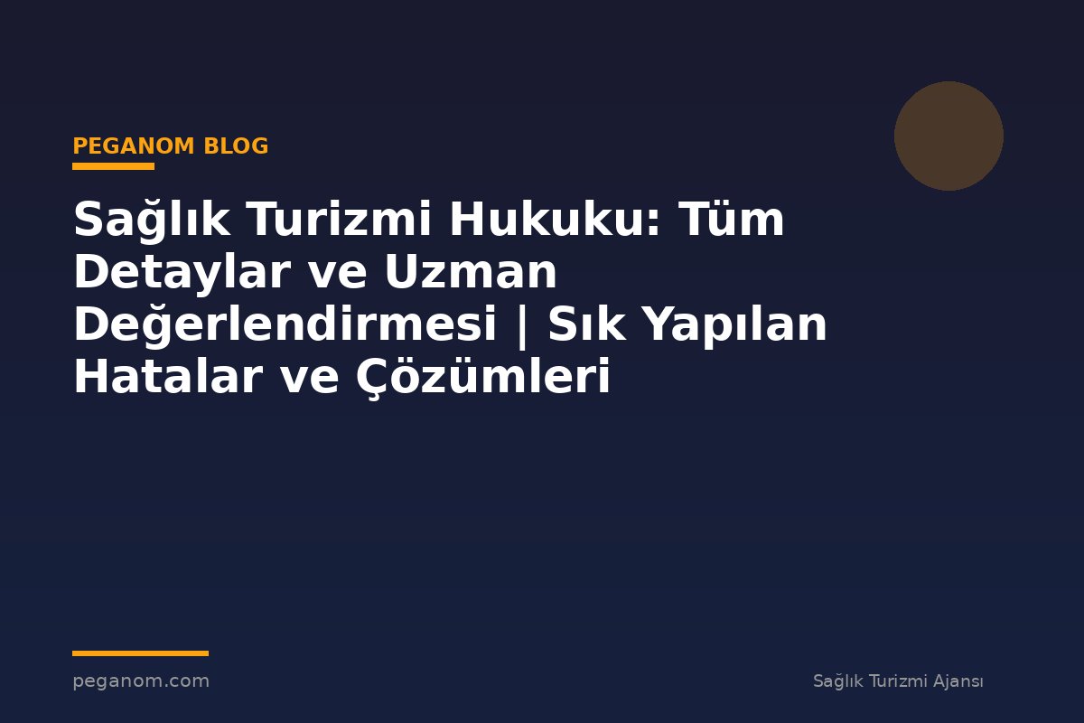Sağlık Turizmi Hukuku: Tüm Detaylar ve Uzman Değerlendirmesi | Sık Yapılan Hatalar ve Çözümleri