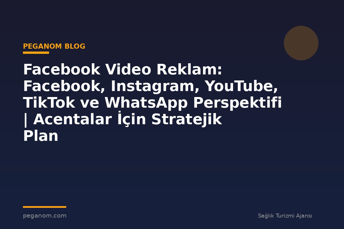 Facebook Video Reklam: Facebook, Instagram, YouTube, TikTok ve WhatsApp Perspektifi | Acentalar İçin Stratejik Plan