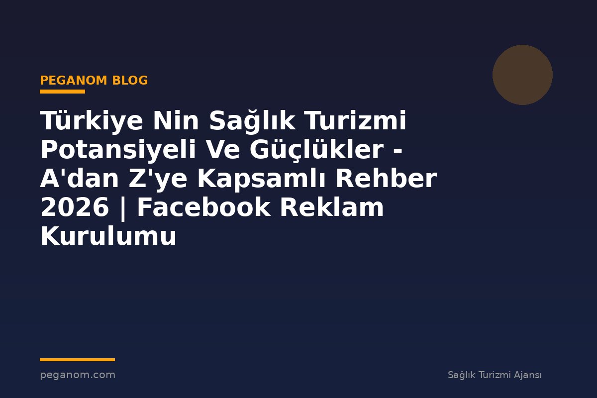 Türkiye Nin Sağlık Turizmi Potansiyeli Ve Güçlükler - A'dan Z'ye Kapsamlı Rehber 2026 | Facebook Reklam Kurulumu