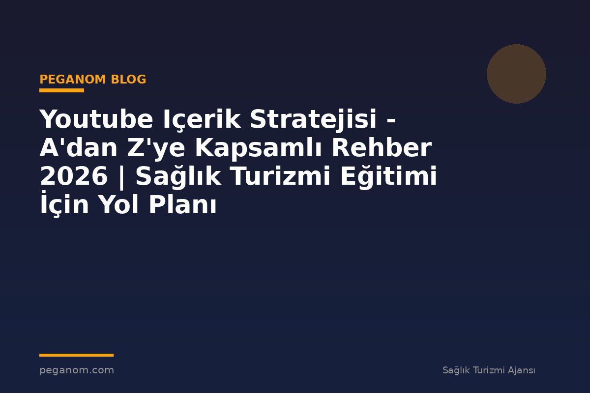 Youtube Içerik Stratejisi - A'dan Z'ye Kapsamlı Rehber 2026 | Sağlık Turizmi Eğitimi İçin Yol Planı