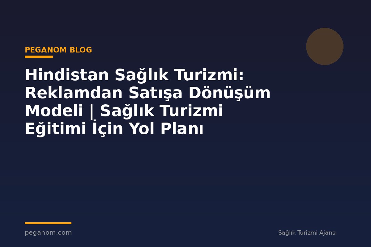 Hindistan Sağlık Turizmi: Reklamdan Satışa Dönüşüm Modeli | Sağlık Turizmi Eğitimi İçin Yol Planı