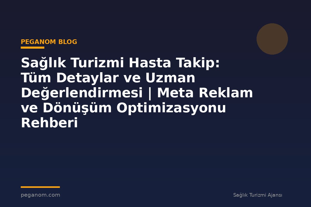 Sağlık Turizmi Hasta Takip: Tüm Detaylar ve Uzman Değerlendirmesi | Meta Reklam ve Dönüşüm Optimizasyonu Rehberi