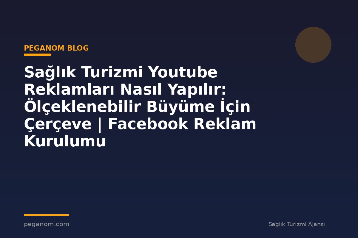 Sağlık Turizmi Youtube Reklamları Nasıl Yapılır: Ölçeklenebilir Büyüme İçin Çerçeve | Facebook Reklam Kurulumu