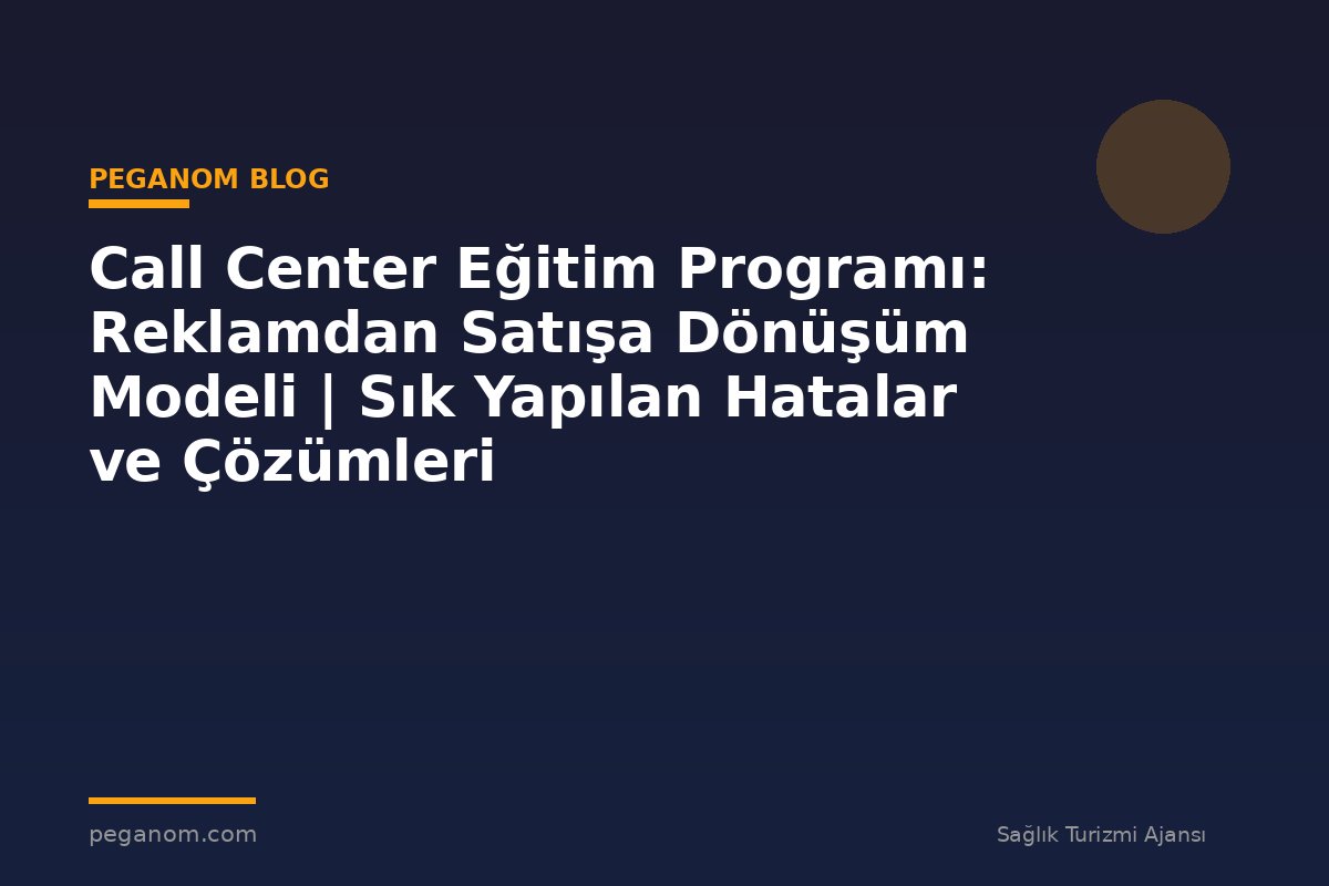 Call Center Eğitim Programı: Reklamdan Satışa Dönüşüm Modeli | Sık Yapılan Hatalar ve Çözümleri