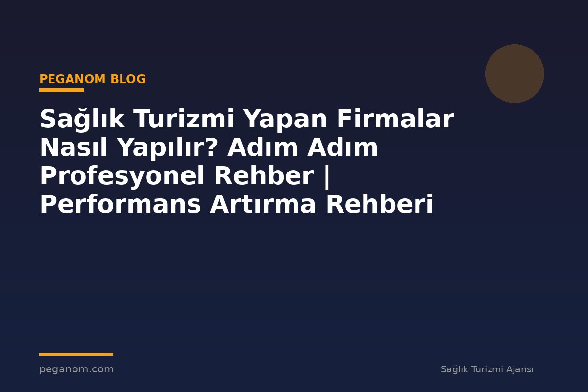 Sağlık Turizmi Yapan Firmalar Nasıl Yapılır? Adım Adım Profesyonel Rehber | Performans Artırma Rehberi
