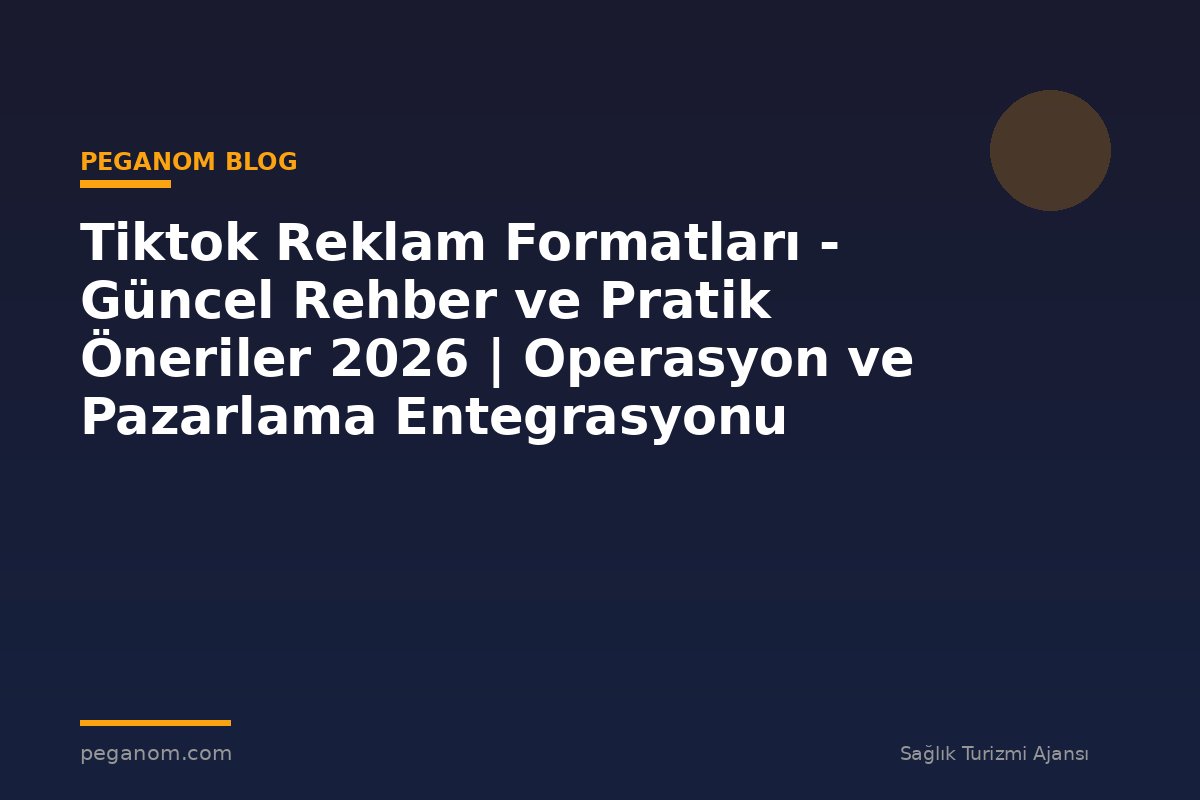 Tiktok Reklam Formatları - Güncel Rehber ve Pratik Öneriler 2026 | Operasyon ve Pazarlama Entegrasyonu
