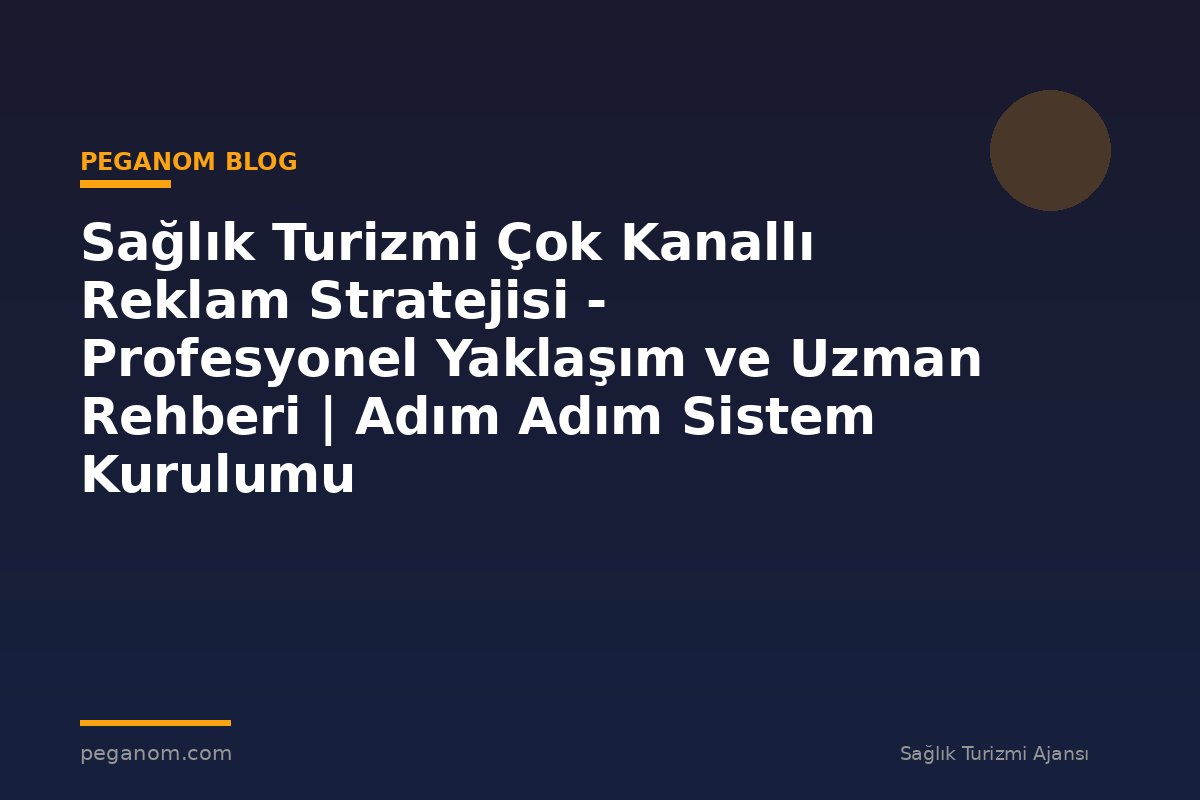 Sağlık Turizmi Çok Kanallı Reklam Stratejisi - Profesyonel Yaklaşım ve Uzman Rehberi | Adım Adım Sistem Kurulumu