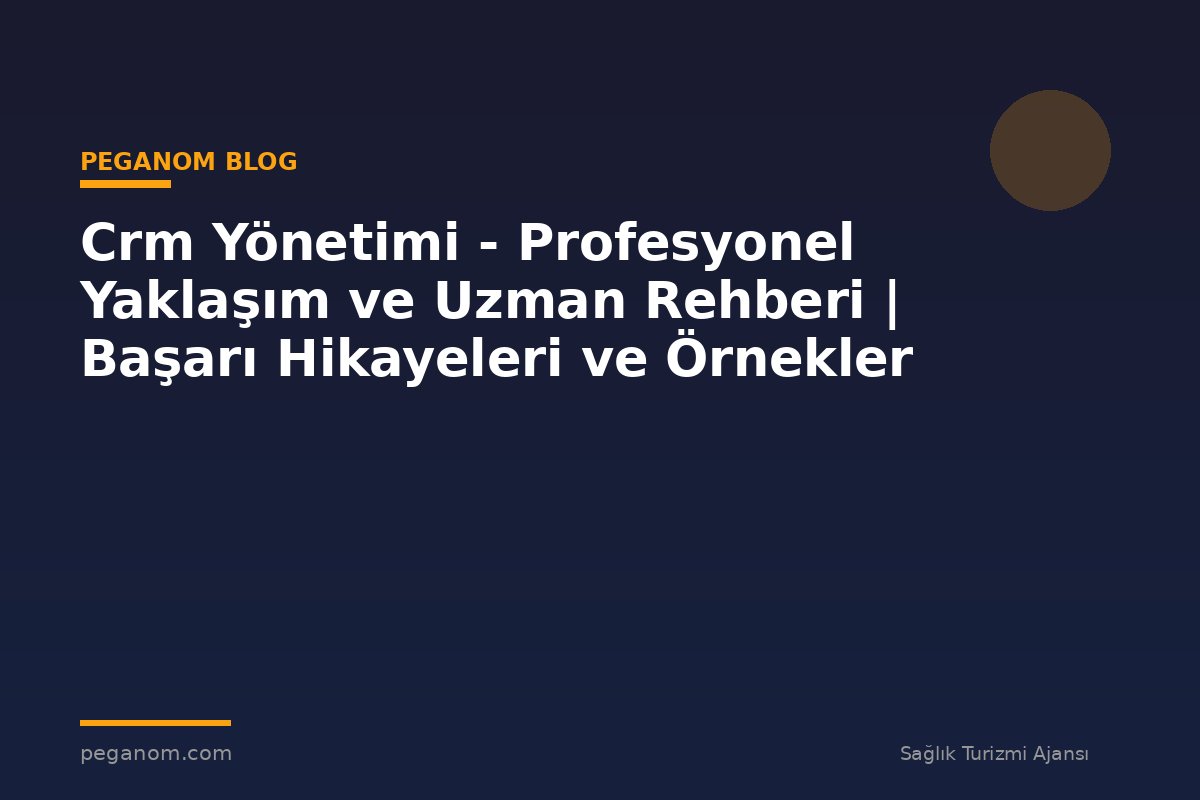 Crm Yönetimi - Profesyonel Yaklaşım ve Uzman Rehberi | Başarı Hikayeleri ve Örnekler