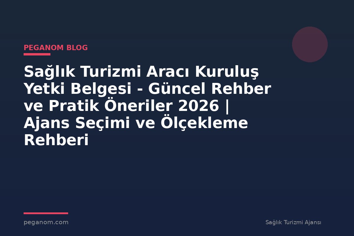 Sağlık Turizmi Aracı Kuruluş Yetki Belgesi - Güncel Rehber ve Pratik Öneriler 2026 | Ajans Seçimi ve Ölçekleme Rehberi