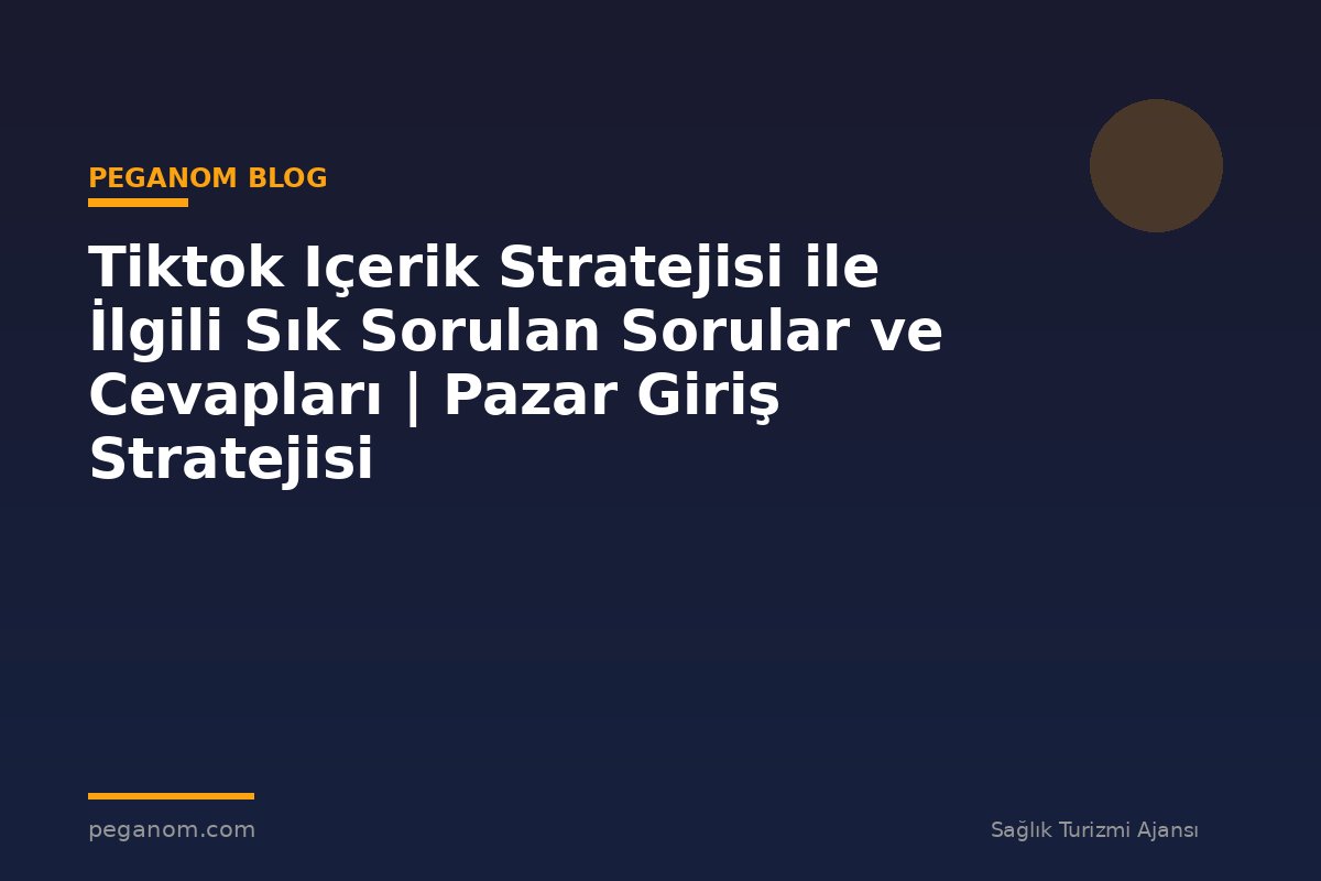 Tiktok Içerik Stratejisi ile İlgili Sık Sorulan Sorular ve Cevapları | Pazar Giriş Stratejisi