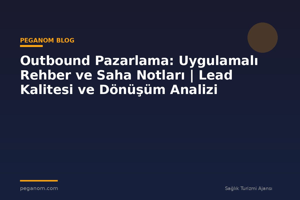 Outbound Pazarlama: Uygulamalı Rehber ve Saha Notları | Lead Kalitesi ve Dönüşüm Analizi