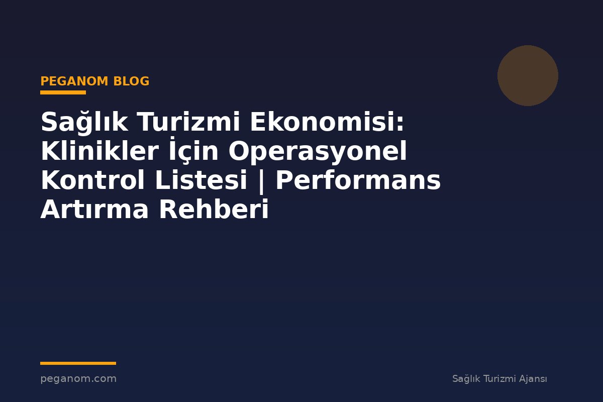 Sağlık Turizmi Ekonomisi: Klinikler İçin Operasyonel Kontrol Listesi | Performans Artırma Rehberi