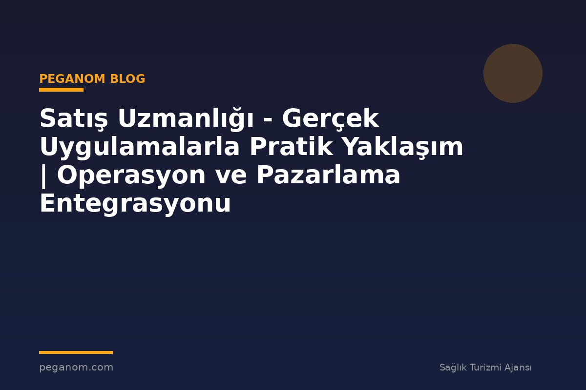 Satış Uzmanlığı - Gerçek Uygulamalarla Pratik Yaklaşım | Operasyon ve Pazarlama Entegrasyonu