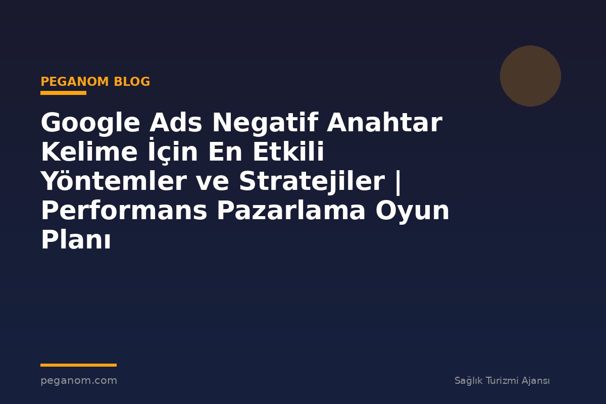 Google Ads Negatif Anahtar Kelime İçin En Etkili Yöntemler ve Stratejiler | Performans Pazarlama Oyun Planı