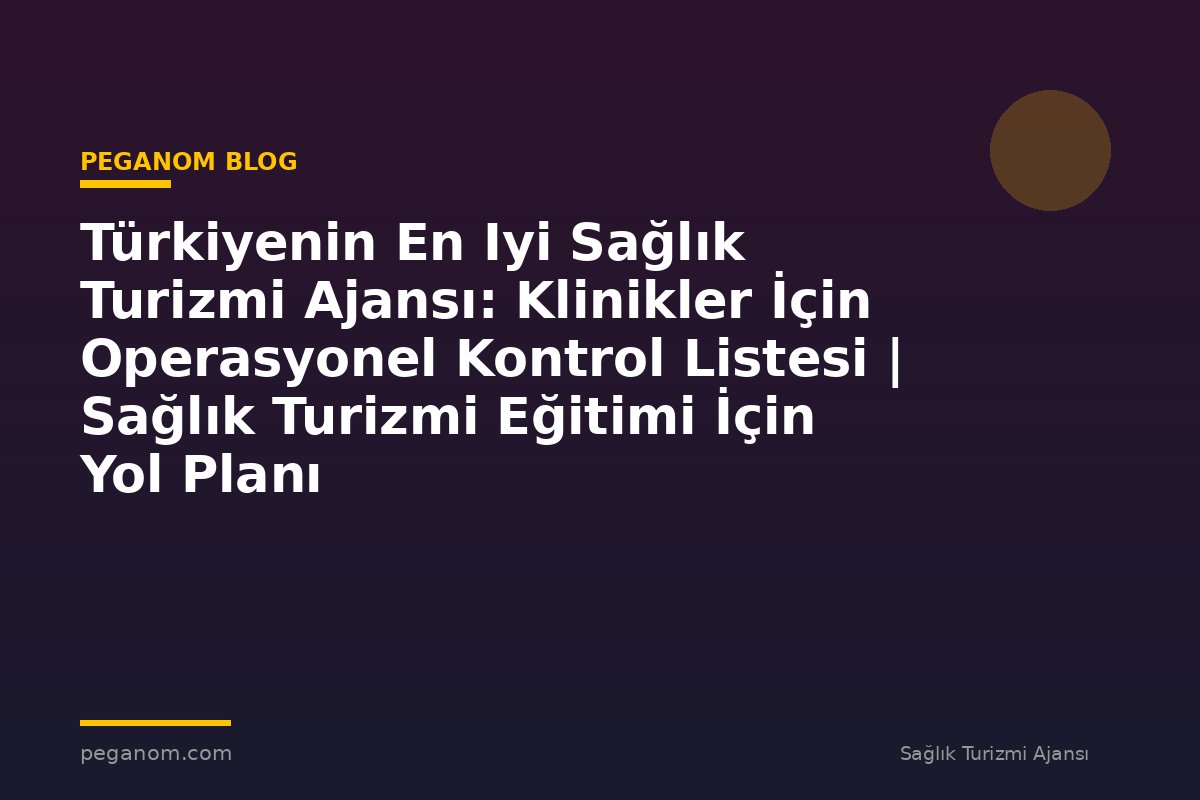 Türkiyenin En Iyi Sağlık Turizmi Ajansı: Klinikler İçin Operasyonel Kontrol Listesi | Sağlık Turizmi Eğitimi İçin Yol Planı