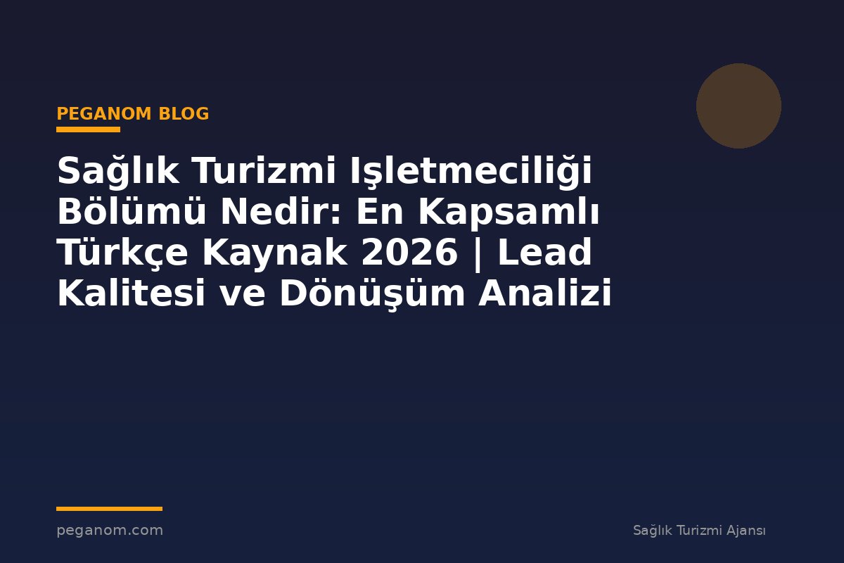 Sağlık Turizmi Işletmeciliği Bölümü Nedir: En Kapsamlı Türkçe Kaynak 2026 | Lead Kalitesi ve Dönüşüm Analizi