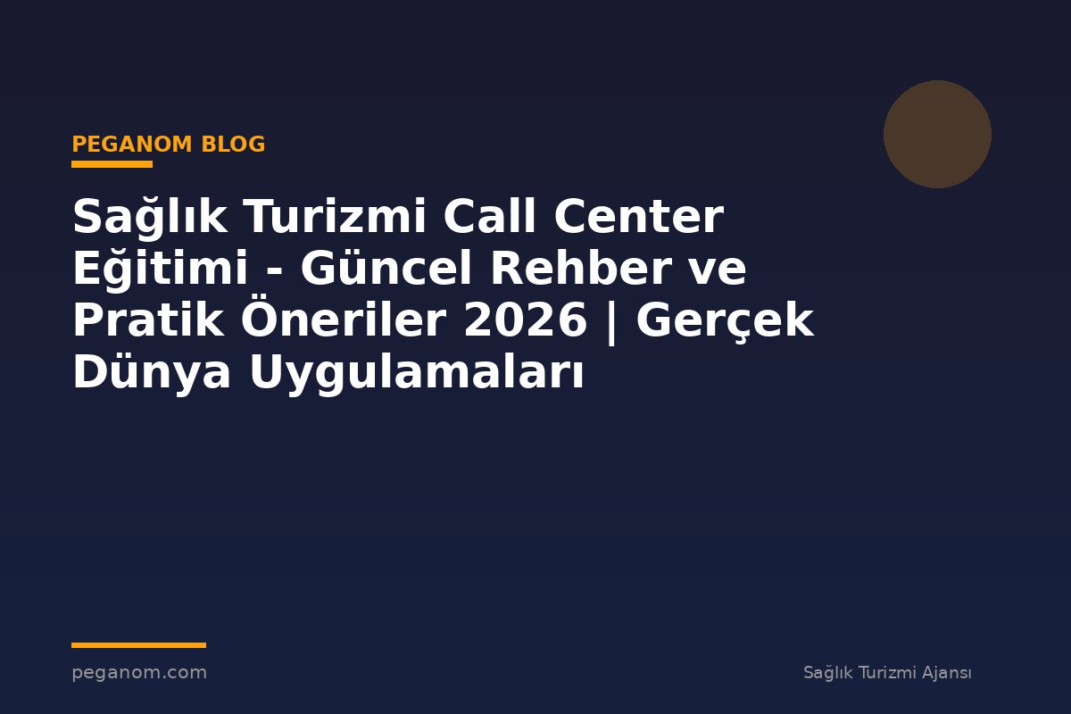 Sağlık Turizmi Call Center Eğitimi - Güncel Rehber ve Pratik Öneriler 2026 | Gerçek Dünya Uygulamaları