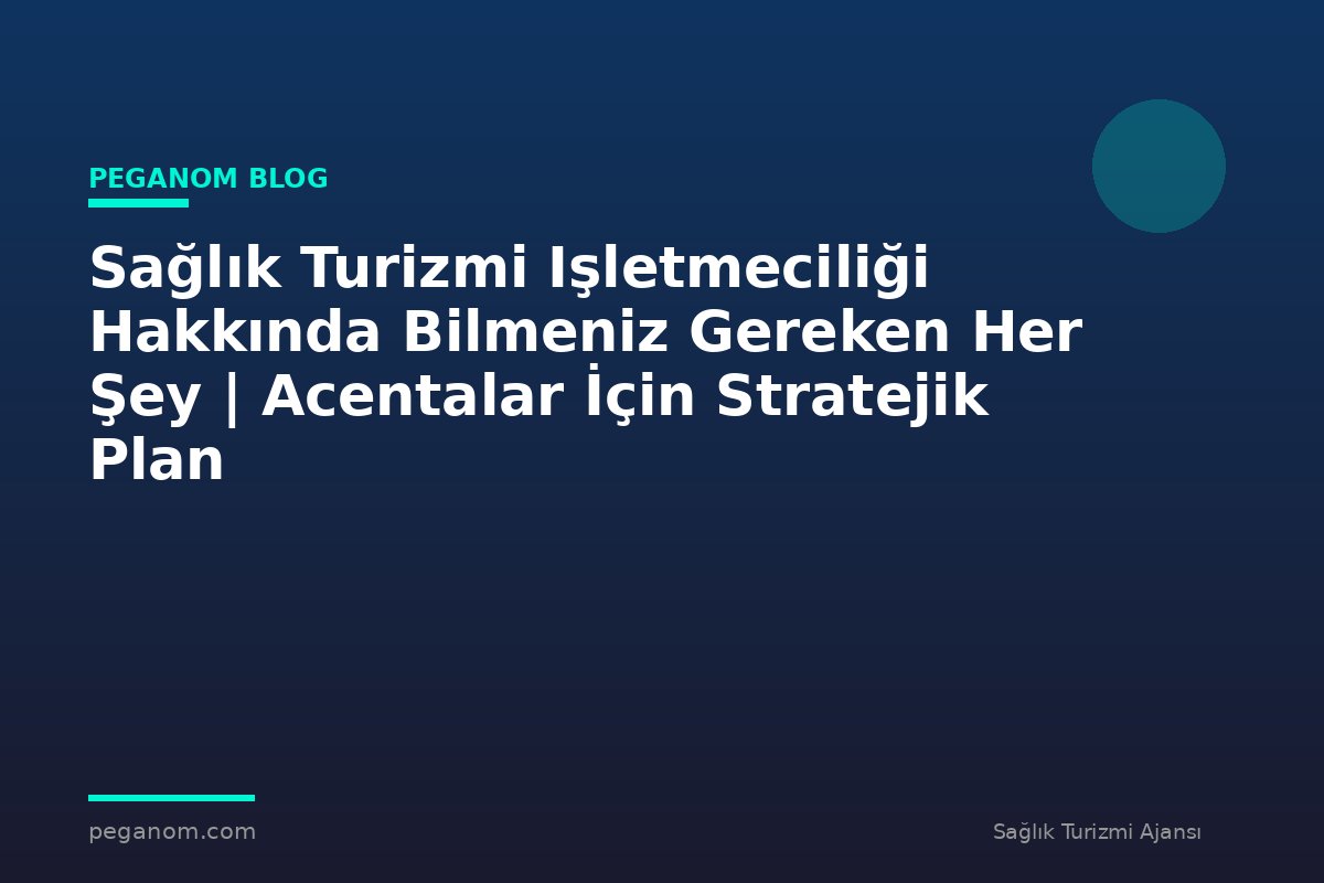 Sağlık Turizmi Işletmeciliği Hakkında Bilmeniz Gereken Her Şey | Acentalar İçin Stratejik Plan