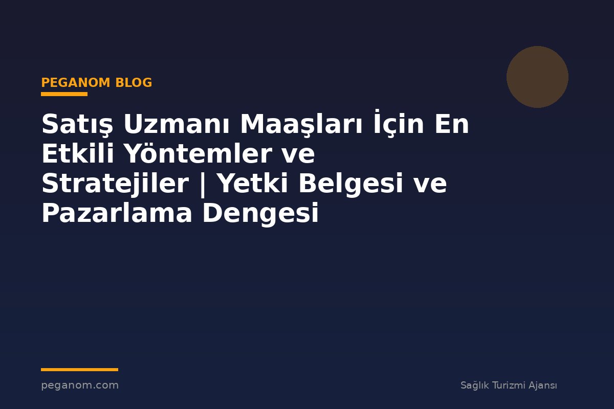 Satış Uzmanı Maaşları İçin En Etkili Yöntemler ve Stratejiler | Yetki Belgesi ve Pazarlama Dengesi