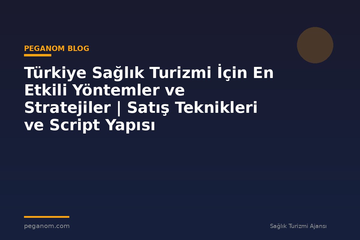 Türkiye Sağlık Turizmi İçin En Etkili Yöntemler ve Stratejiler | Satış Teknikleri ve Script Yapısı